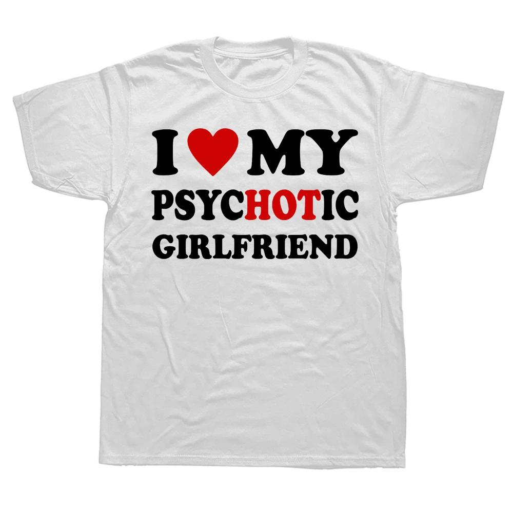 Novelty I Love My Psychotic Girlfriend T Shirts Graphic Cotton Streetwear Short Sleeve Birthday Gifts Summer Style Tshirt Men