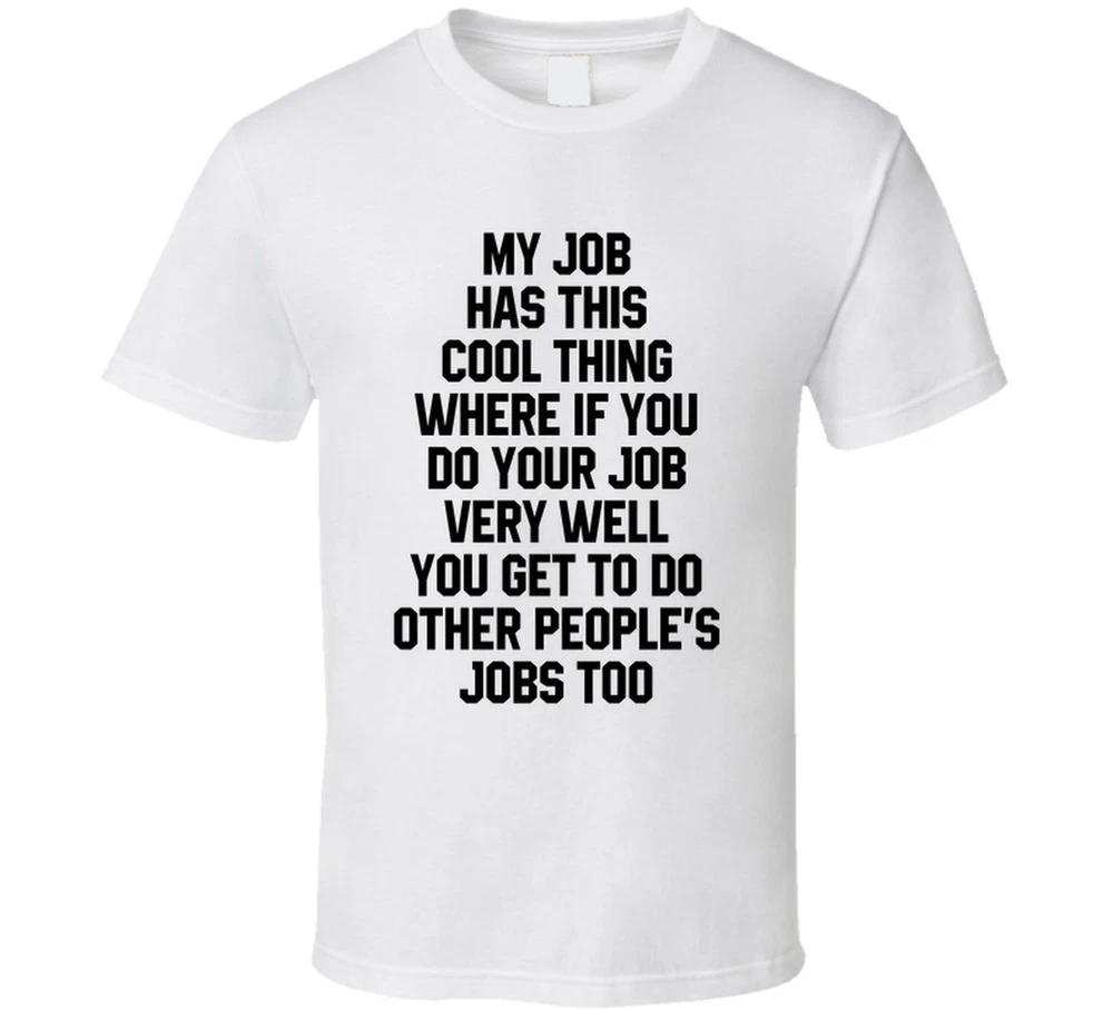 My Job Has This Thing If You Do Your Job Well You Get To Do Other Peoples S