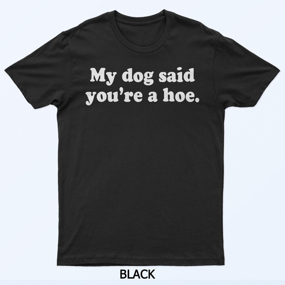 

My Dog Said You re A Hoe, Dog Lover, Funny Dog Moms T-Shirt 3XL