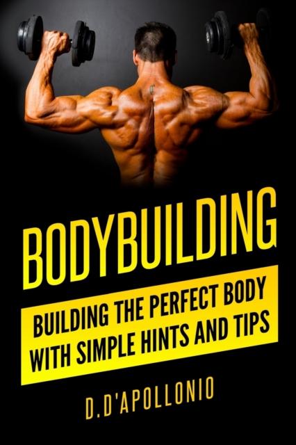 The Bodybuilding : Building the Perfect Body With Simple Hints and Tips Book