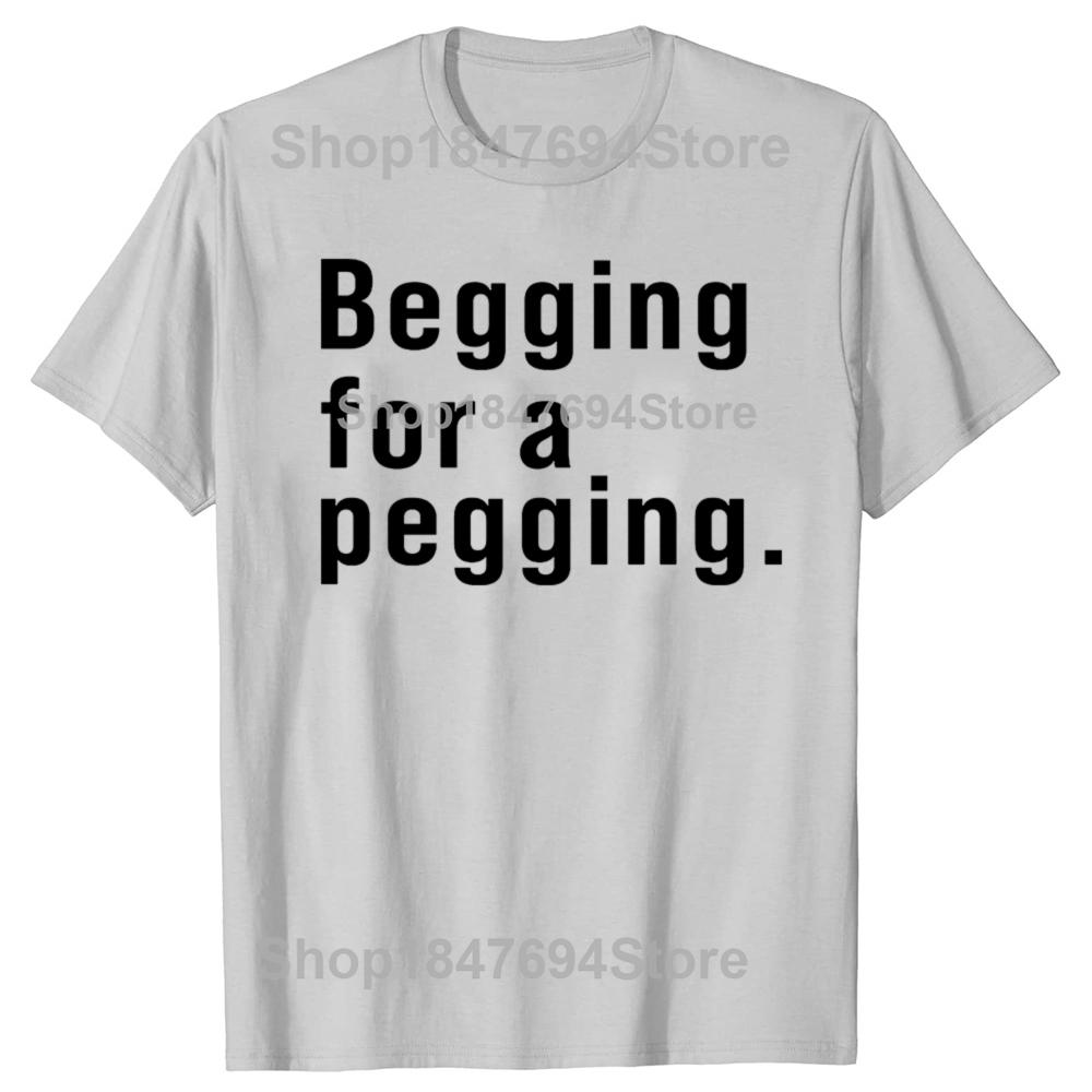Begging for A Pegging Funny Letter Print T-shirt Spring Summer Cotton Soft T Shirts Oversized Casual T-shirt Streetwear Unisex