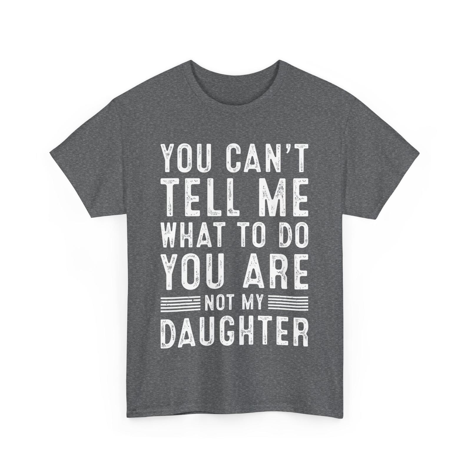 You Can t Tell Me What to Do You Are Not My Daughter Father s Day Dad Shirt S