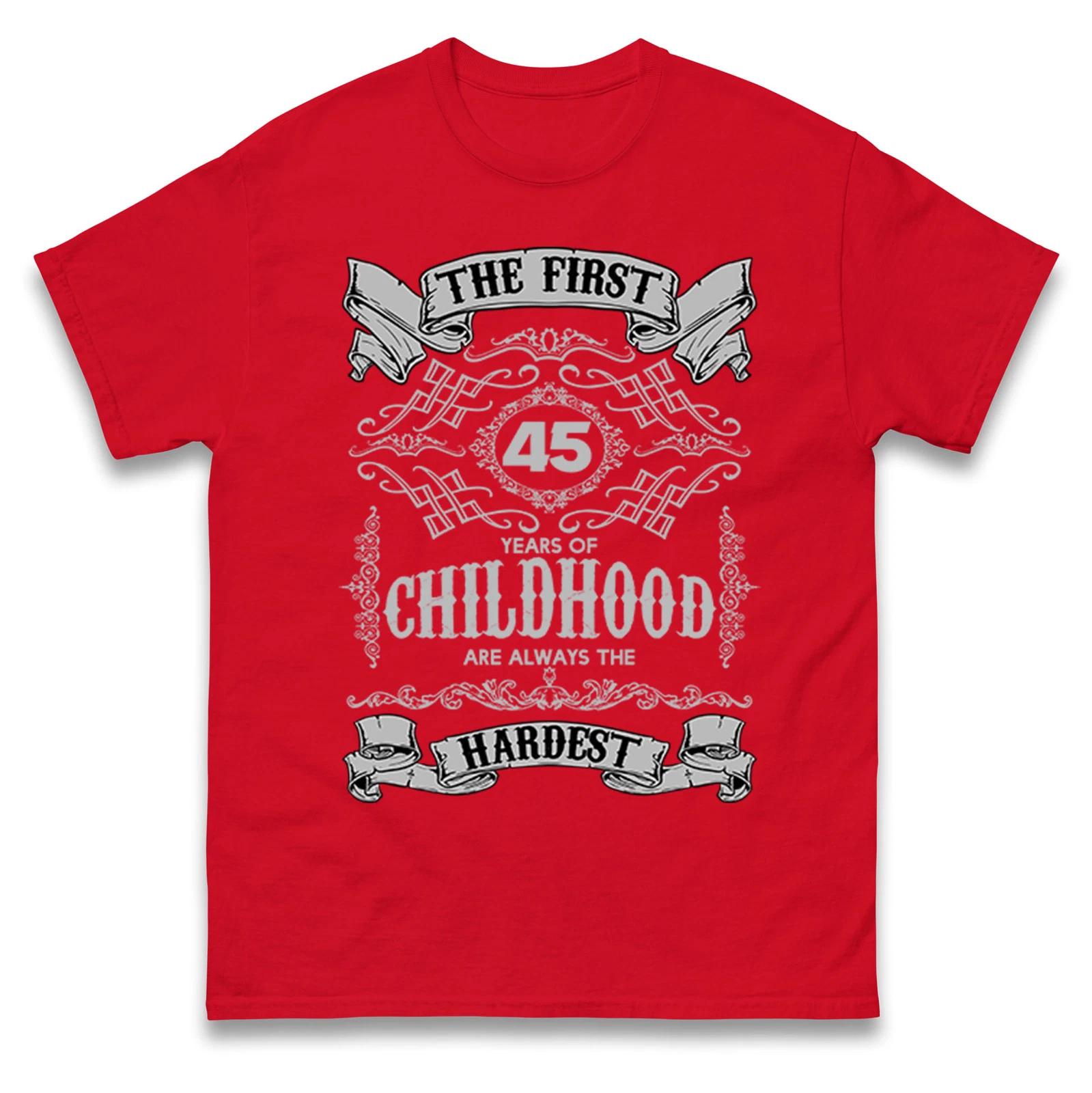 45th Birthday T Shirt,The First 45 Years of Childhood Are Always the Hardest Tee L