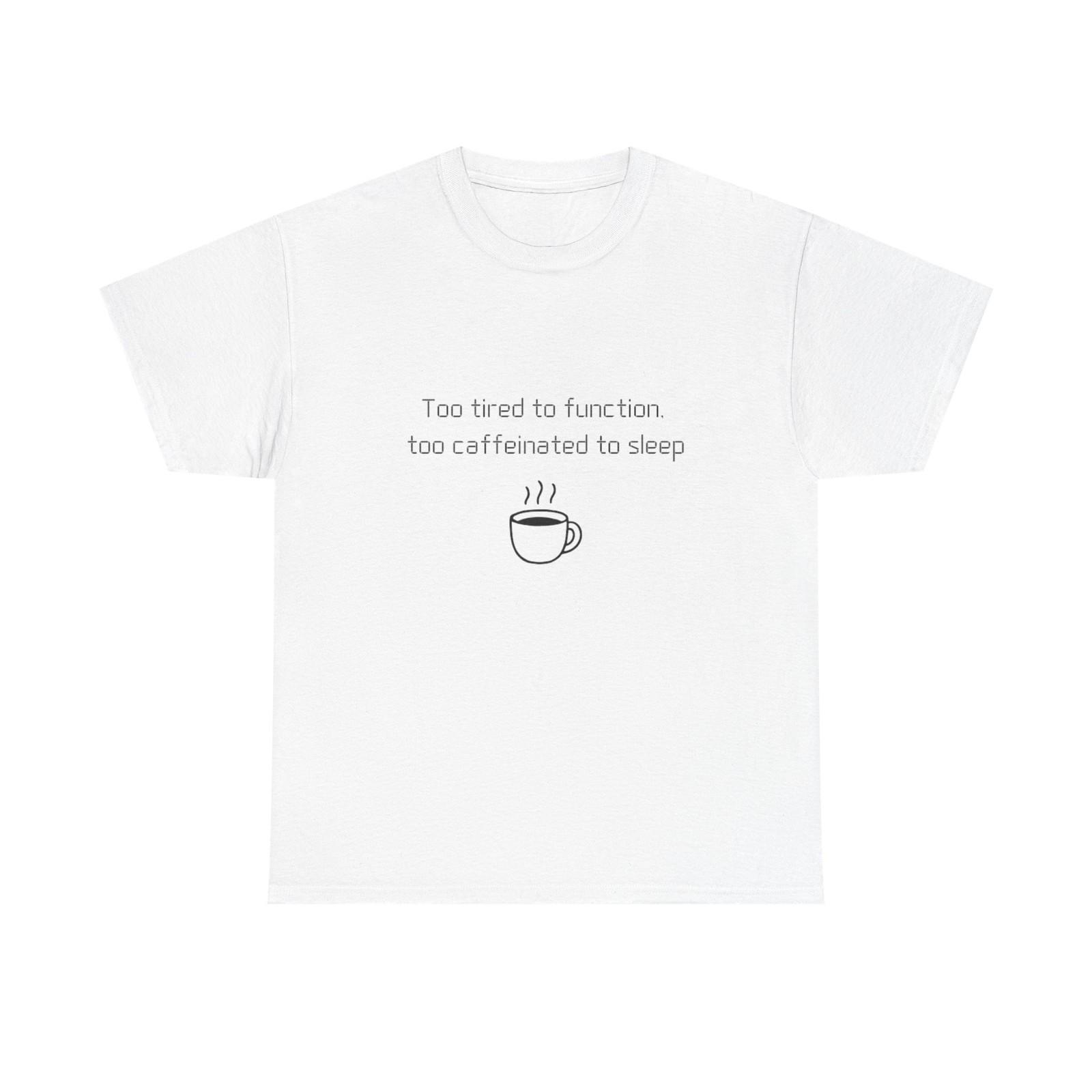 Too tired to function, too caffeinated to sleep T-Shirt | Coffee Quote Tee S