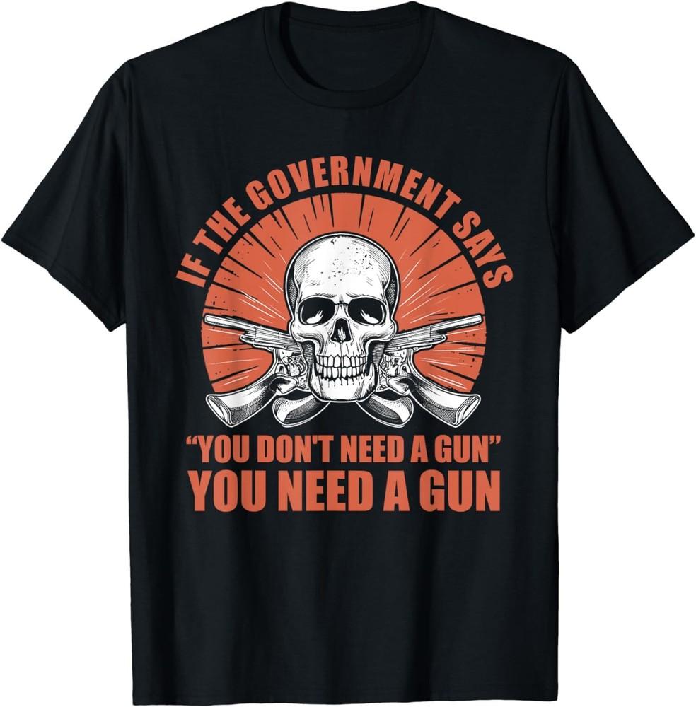 

If The Government Says You Don t Need A Gun Funny Quotes T-Shirt Unisex T-Shirt XXXL