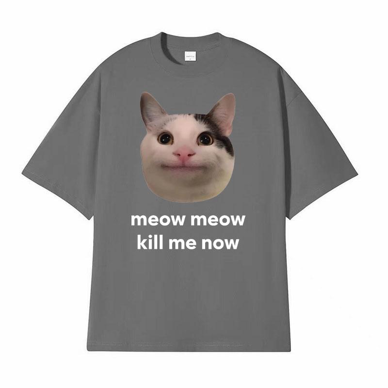 Meow Meow Kill Me Now Polite Funny Cute Cat Meme Tshirts Unisexs Casual Humor Short Sleeve T Shirt Unisex 100 Cotton Tops Tshirt