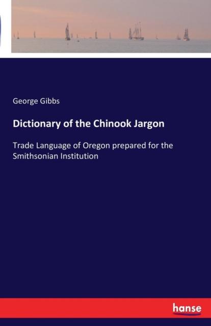 The Dictionary of the Chinook Jargon : Trade Language of Oregon Prepared for the Smithsonian Institution Book