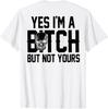 Yes I'm A Bitch But Not Yours (On Back) T-Shirt