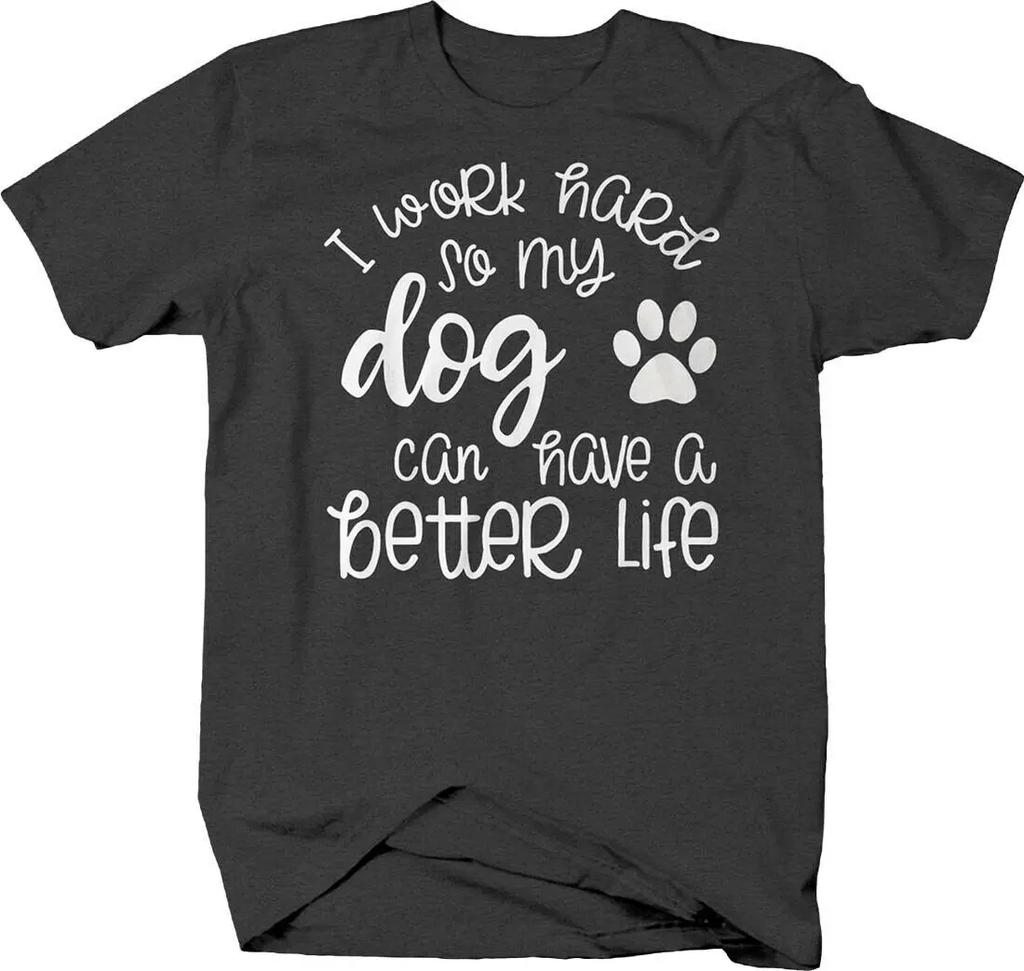 I Work Hard So My Dog Can Have A Better Life Dog Lovers Phrase TShirt Summer Cotton ONeck Short Sleeve Mens T Shirt New