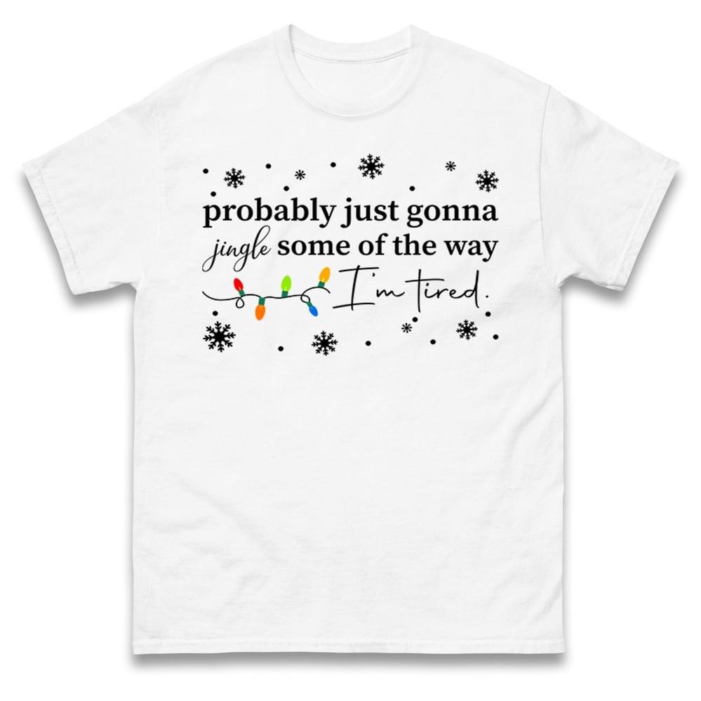 Probably Just Gonna Jingle Some Of The Way Tshirt Funny Tired Xmas Tee Top