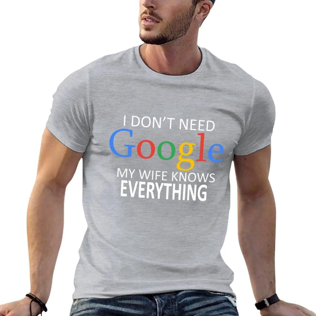I Don't Need Google, My Wife Knows Everything! Funny Husband Dad Groom T-Shirt Graphic Shirts Custom T Shirt Funny T Shirts Men