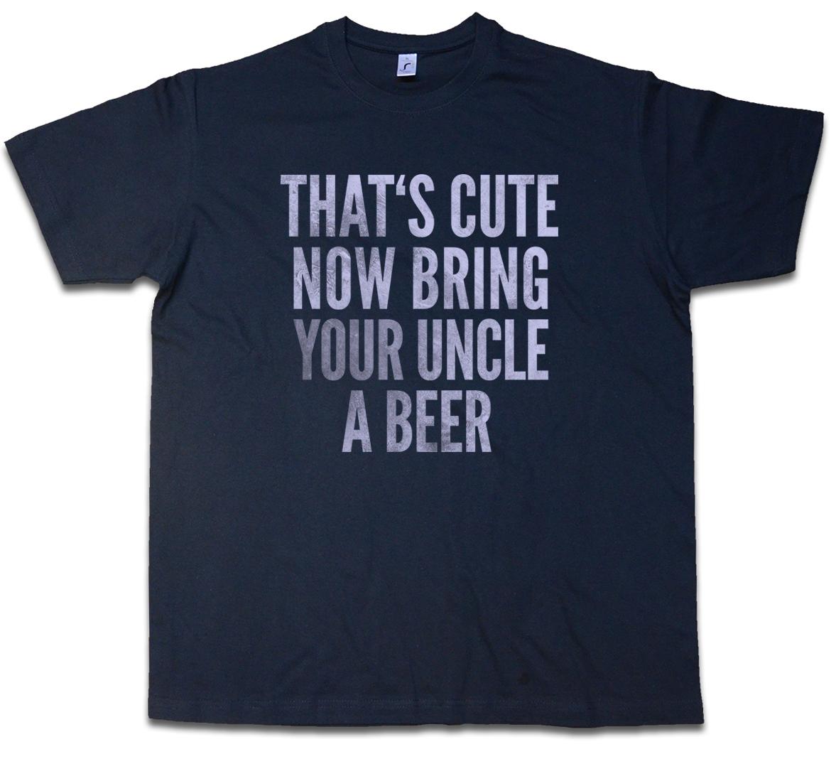 THAT CUTE NOW BRING YOUR UNCLE A BEER T-SHIRT That is Fun Comedy Joke Pub S