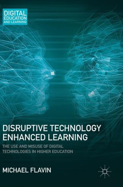 The Disruptive Technology Enhanced Learning : The Use and Misuse of Digital Technologies In Higher Education Book