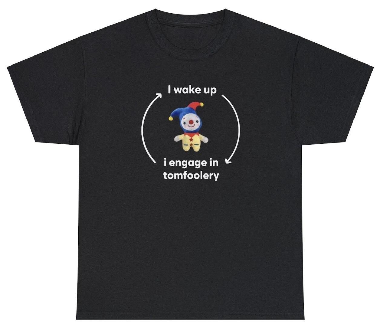 I Wake Up I Engage In Tomfoolery T Shirt Funny Meme Ironic Joke Gift Cursed Tee M