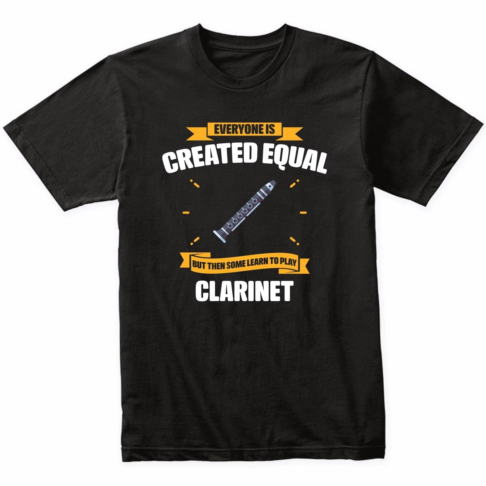 Everyone Is Created Equal But Then Some Learn To Play Clarinet Funny T-Shirt M