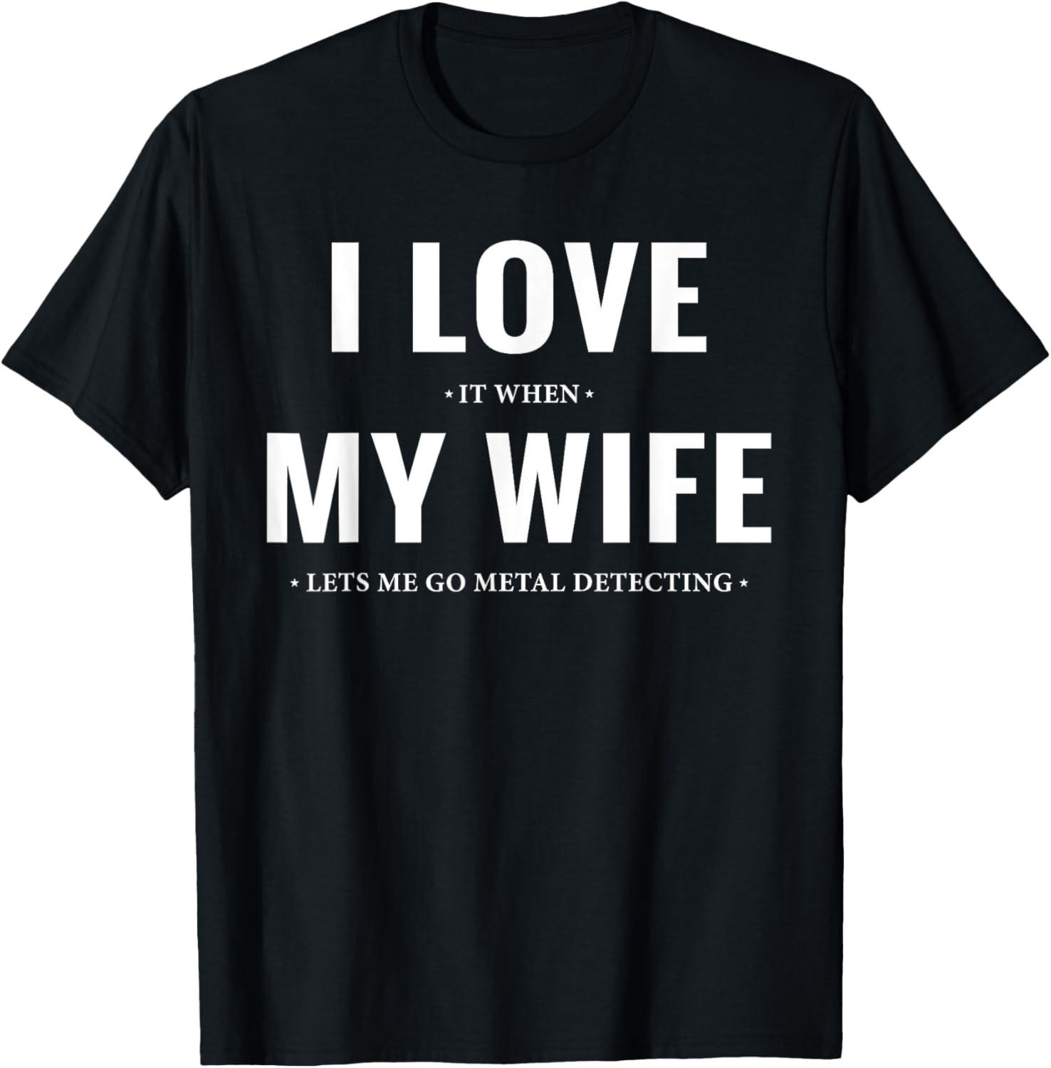 I Love It When My Wife Lets Me Go Funny Metal Detecting T-Shirt S
