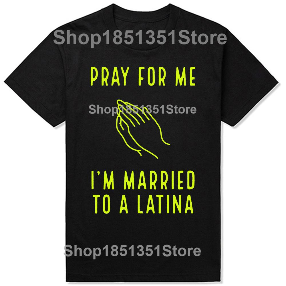 Funny Pray for Me Im Married To A Latina Classic T Shirts Summer Graphic Cotton Streetwear Short Sleeve Latinas Gifts Tshirt