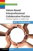 The Values-Based Interprofessional Collaborative Practice : Working Together In Health Care Book