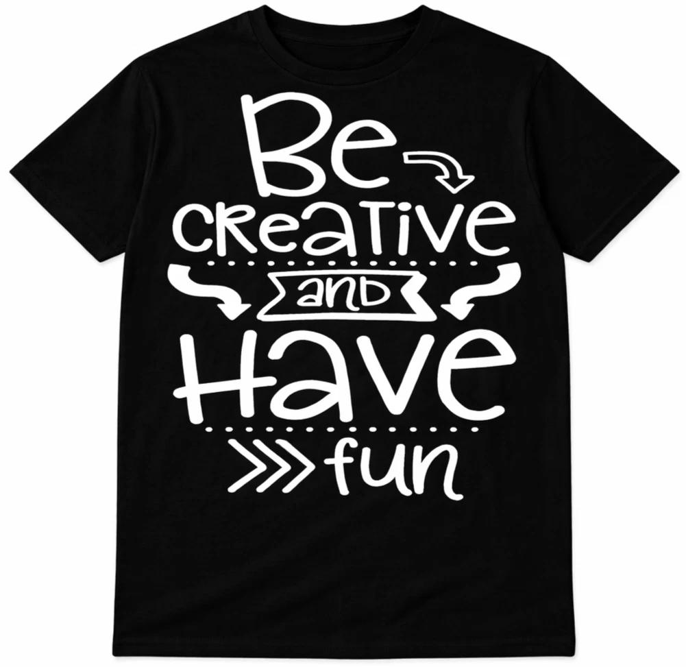Inspirational Quote T Shirt Be Creative And Have Fun Motivation Graphic Tee L