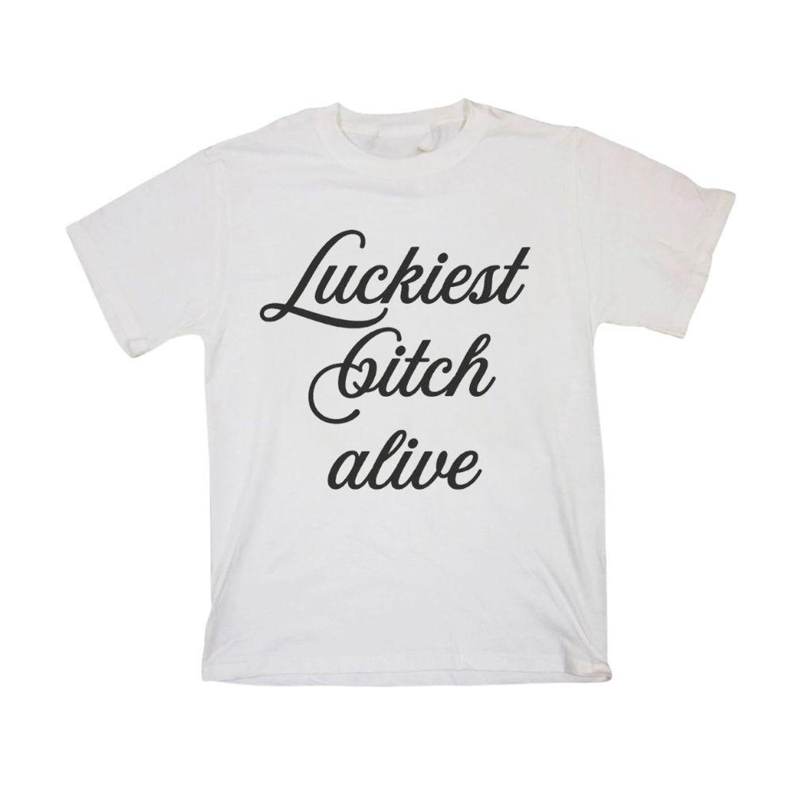 The Luckiest Bitch Alive Tshirt, Adult humor Shirt, Lucky mindset Quote Tee S