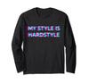 My Style Is Hardstyle Hard Techno Rave Festival Tekk Raver Long Sleeve T-Shirt