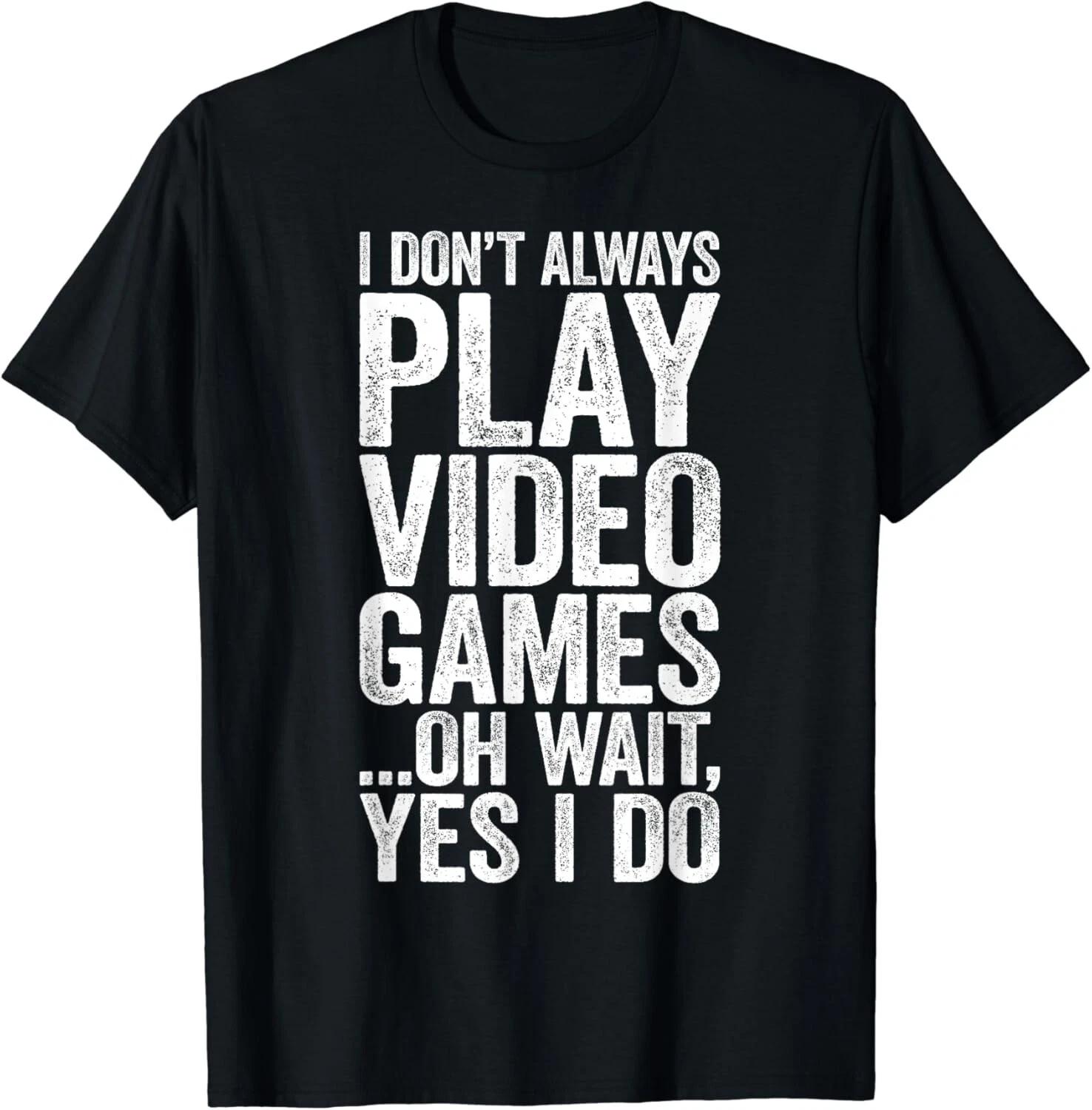 I Don t Always Play Video Games ___Oh Wait_ Yes I Do Gift Unisex T-Shirt XL