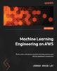 Bok Machine Learning Engineering On AWS : Build, Scale, and Secure Machine Learning Systems and MLOps Pipelines In Production