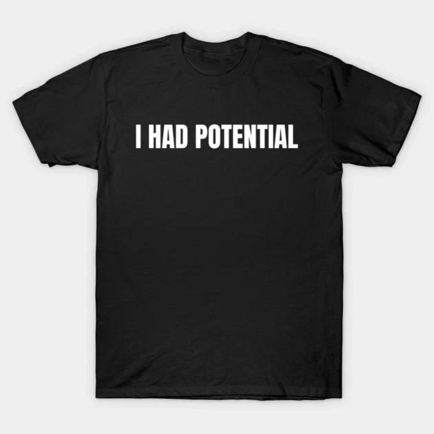 Funny I Had Potential T shirt Sarcastic Humor Meme Graphic Tee, Unisex T shirt S