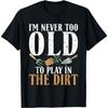 I´m Never Too Old To Play In the Dirt Outdoor and Gardening T-Shirt
