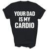 Your Dad Is My Cardio Funny Sarcasm Unisex Shirt Gift