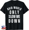 Funny Saying Hair Would Only Slow Me Down Tee Gift Unisex T-Shirt