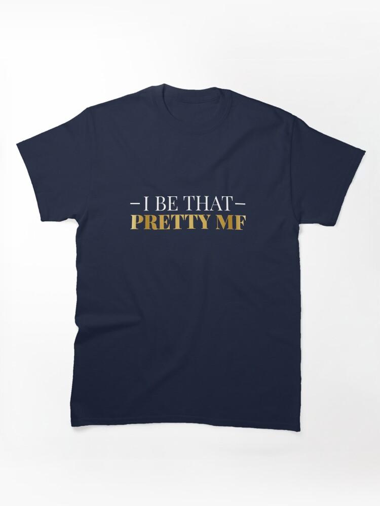 I Be That Pretty MF (Gold/Black BG) Classic T-Shirt