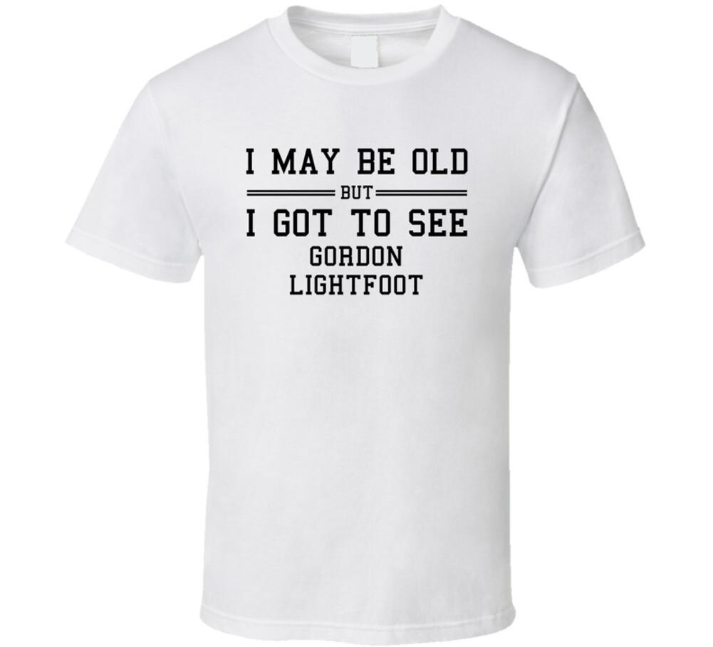 I May Be Old But I Got To See Gordon Lightfoot T Shirt Mens Womens Tees Top 3XL