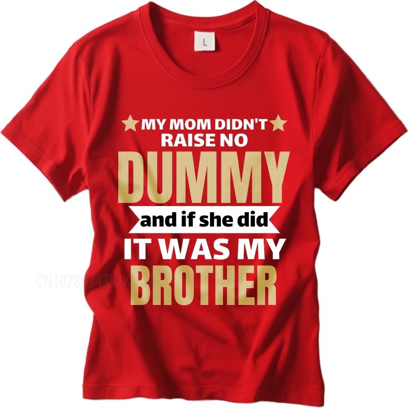 Cotton summer Men t shirt My Mom Didnt Raise No Dummy And If She Did It Was My Brother Short Sleeve Adult Round Neck Tee shirt