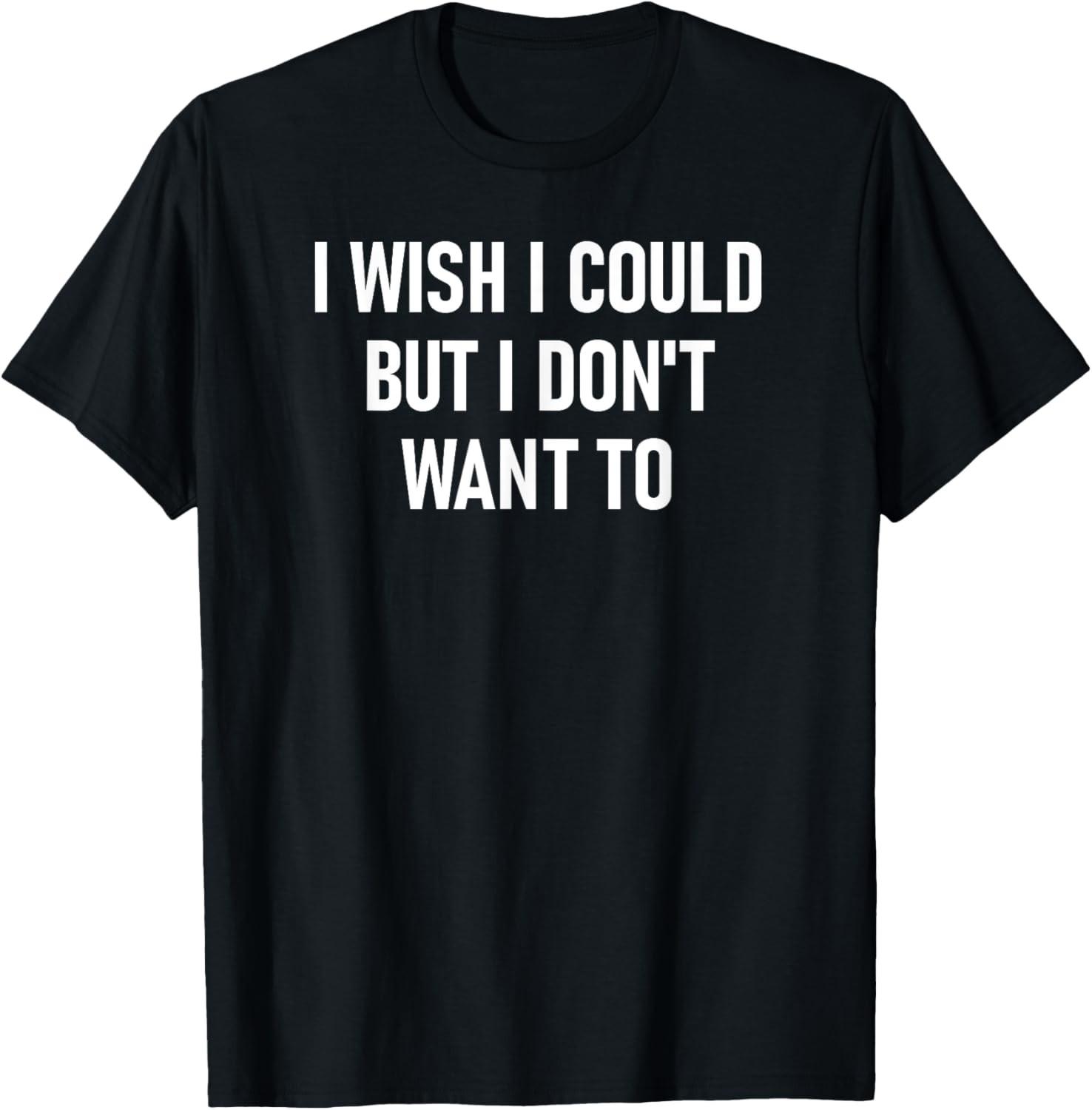 I Wish I Could But I Don t Want To, Funny, Jokes, Sarcastic T-Shirt S