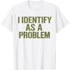 Evports Funny Sarcastic Humor Quote I Identify As A Problem T-Shirt
