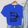 Pole Dance Wome T-shirt Life Is Better Upside Down Tee Fashion Girls T Shirt Funny Print Letter Tops Tees Clothes Female Clothes