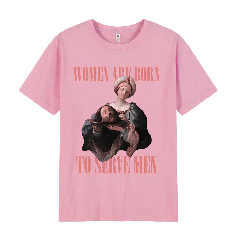 Women Were Born To Serve Men Funny Meme T Shirt Feminist Renaissance Painting T-shirt Casual Cotton Oversized Tshirts Streetwear