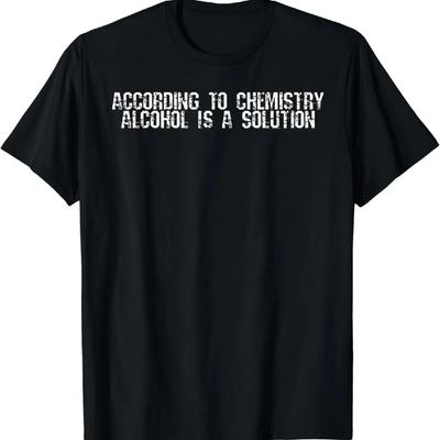 According To Chemistry Alcohol Is A Solution Funny T-Shirt