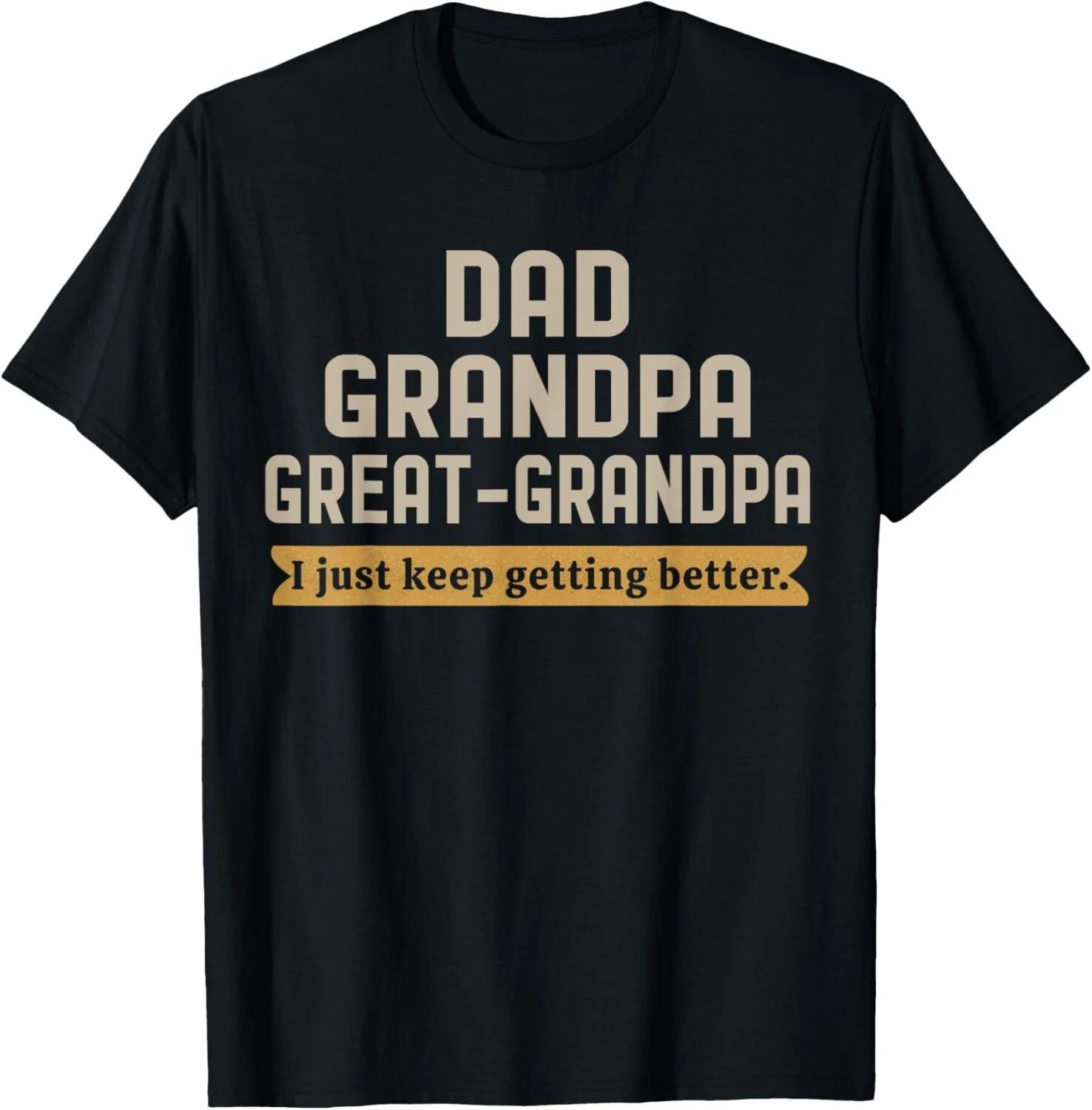 Fathers Dad Grandpa Great Grandpa I Just Keep Getting Better Unisex T-Shirt L