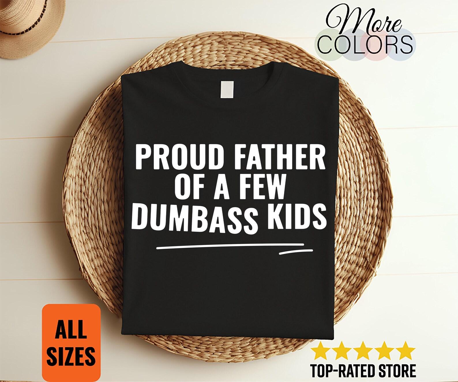 Proud Father Of A Few Dumbass Kids T-Shirt Funny Dad Shirt Sarcastic Father Gift Humor Graphic Tee Father s Day Present 160