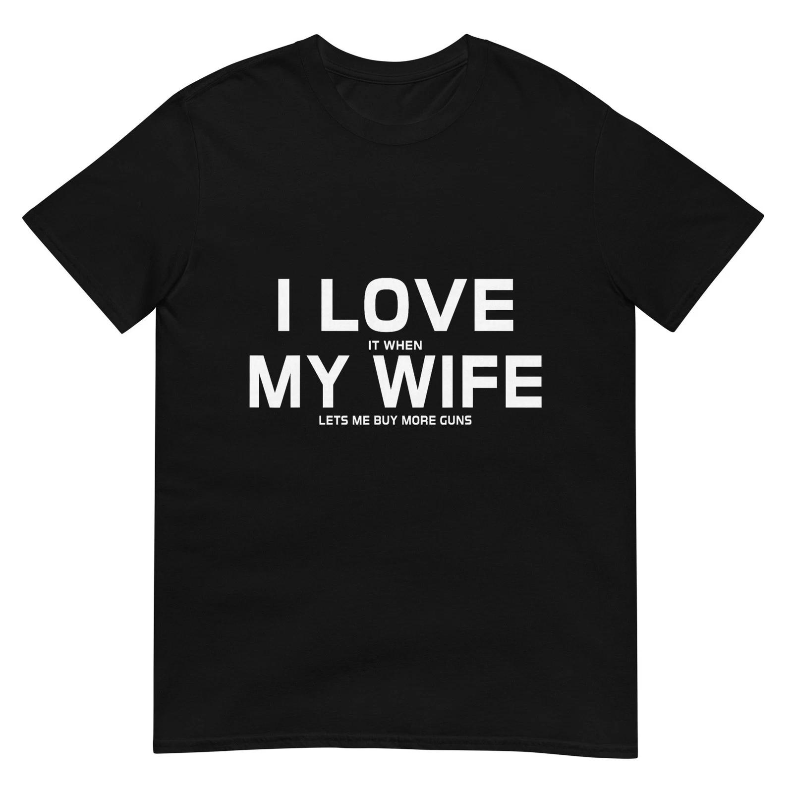 

I Love It When My Wife Lets Me Buy More Guns,Short Sleeve T-Shirt Gift 2XL