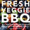 The Fresh Veggie BBQ : All-Natural & Delicious Recipes from the Grill Book