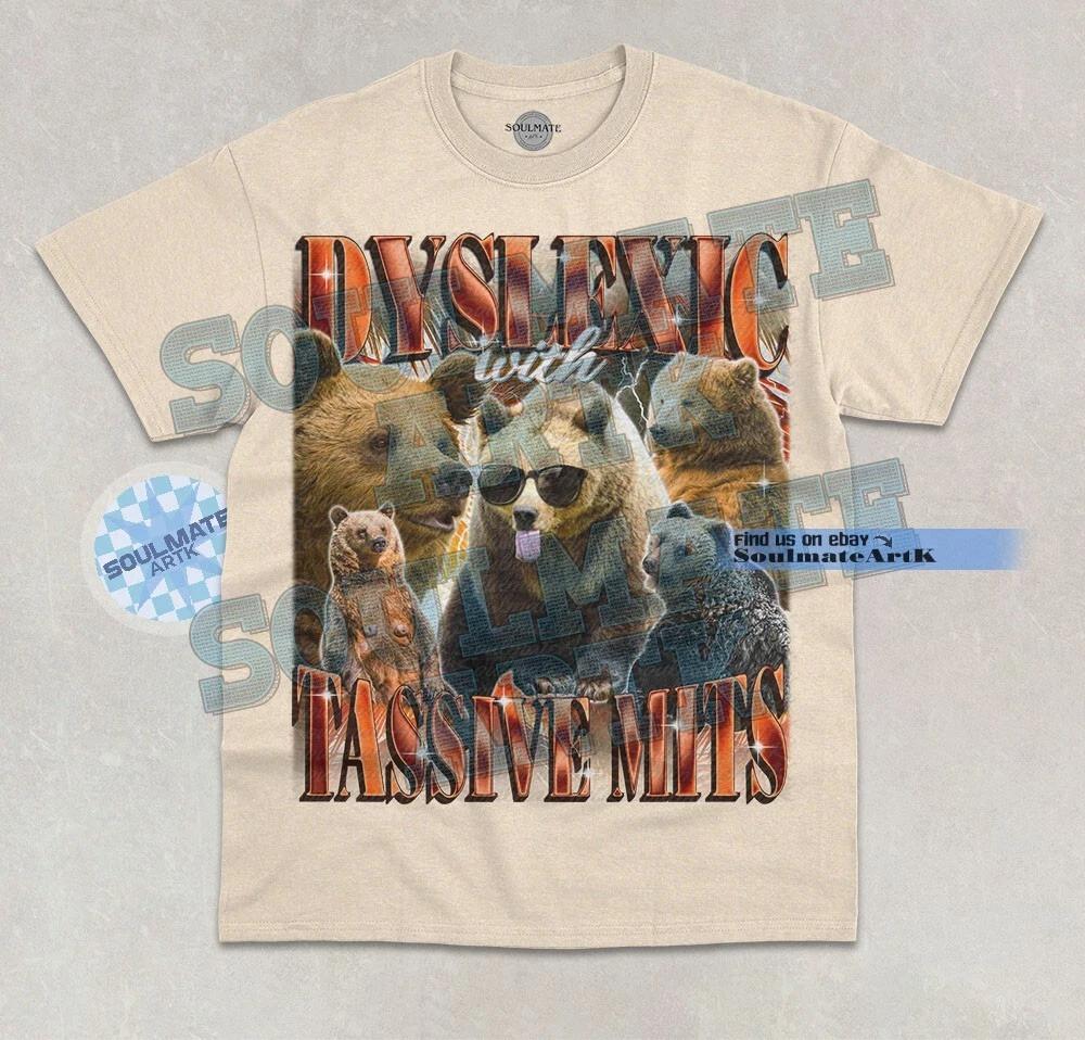 Dyslexic With Tassive Mits T-Shirt Funny Bear Meme Joke Bootleg Unisex Shirt 4XL