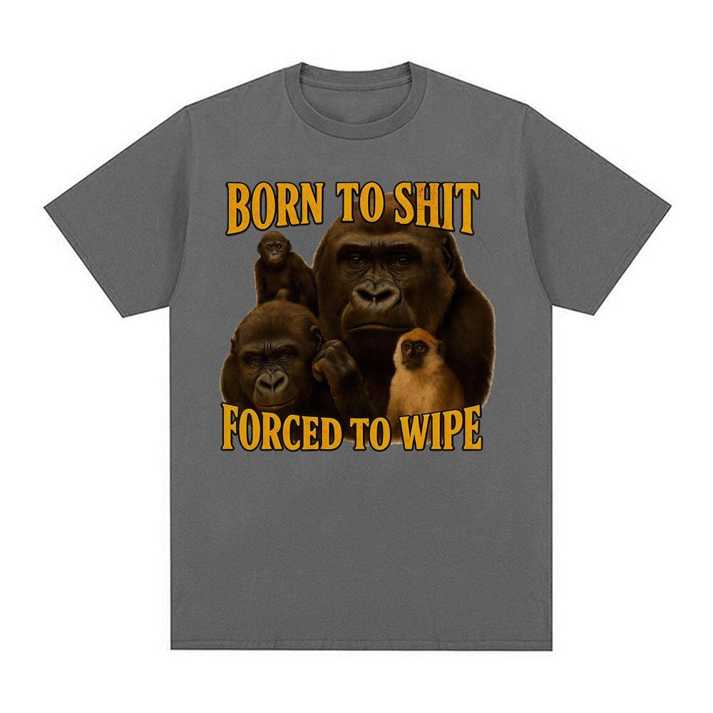 Born To Shit Forced To Wipe Funny Tshirt Unisex Women Casual 100 Cotton Oversized T Shirts Vintage Gorilla Dank Meme T Shirt Tops