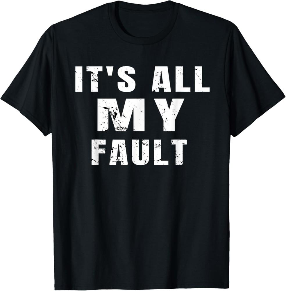 Sarcastic Quote It s All My Fault Funny Saying Mens Gift  T-Shirt Unisex T-Shirt S