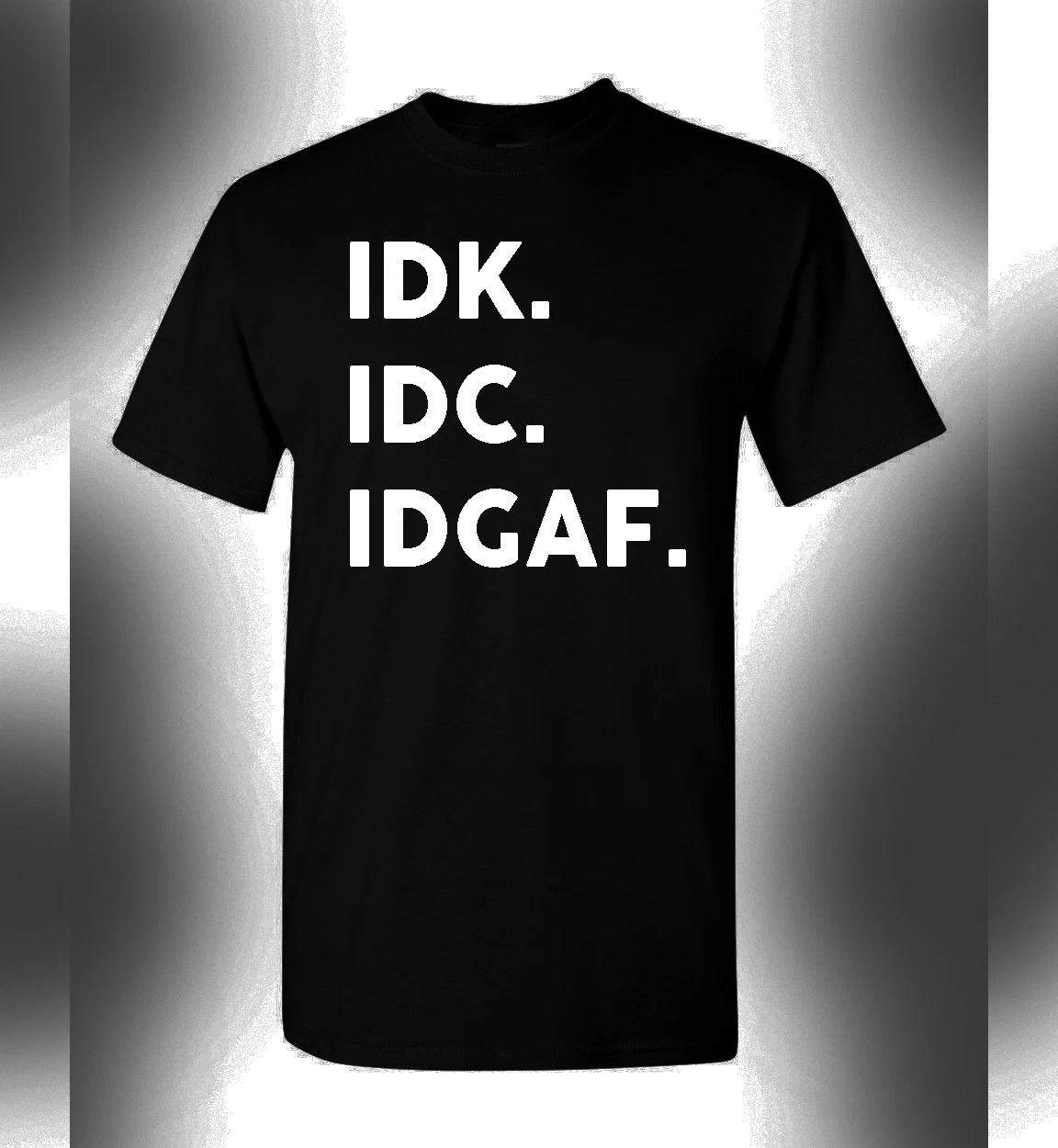 

IDK IDC IDGAF T-Shirt Funny Novelty Humorous Party Tee 4XL