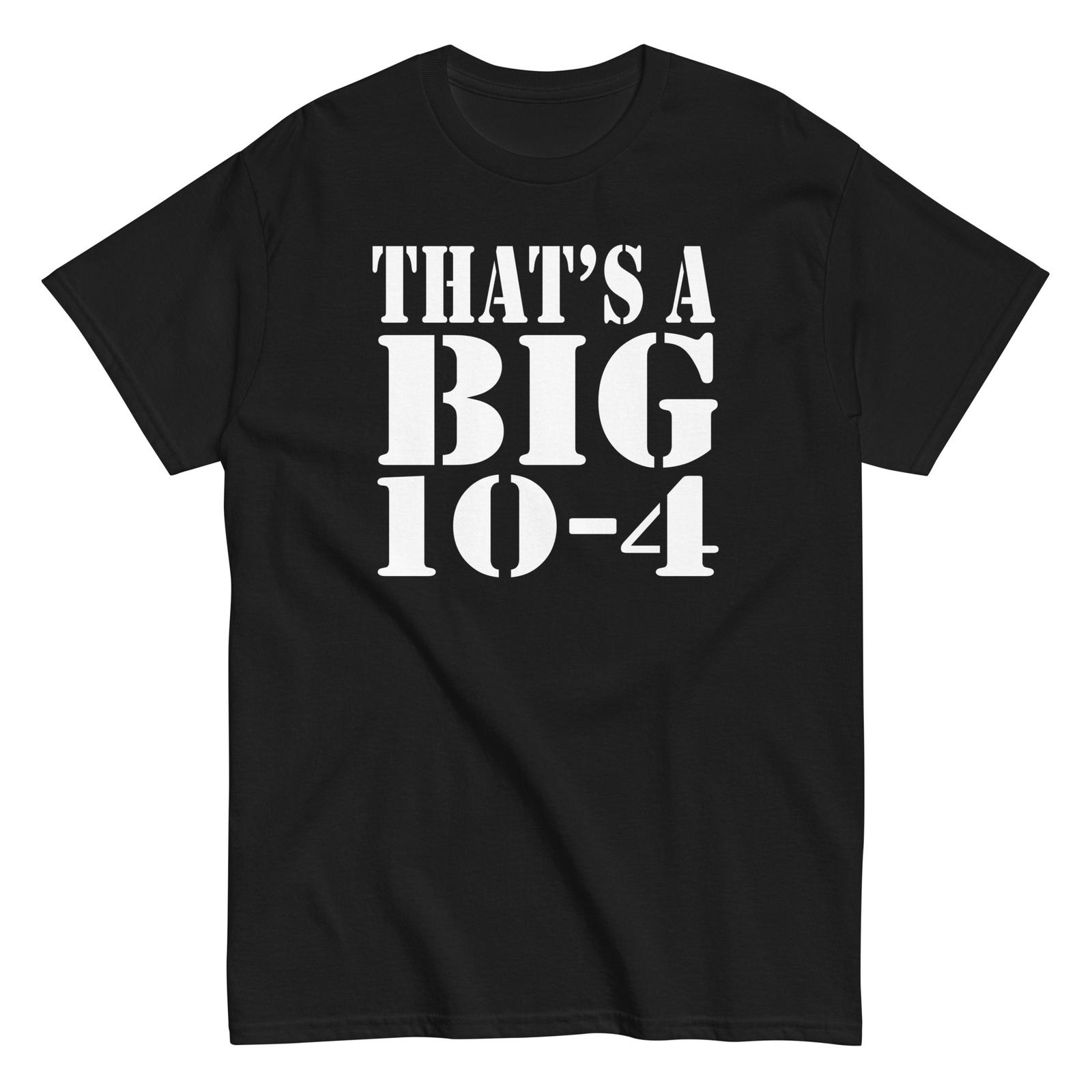 Thats A Big 10-4 Shirt - Unisex M
