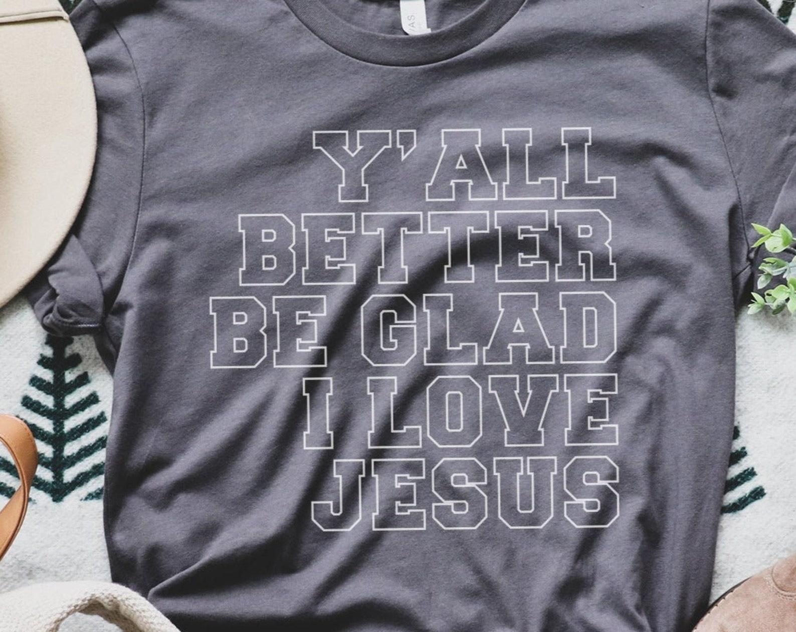 Y all Better Be Glad I Love Jesus | Storm Classic Crew | T-Shirt 4XL