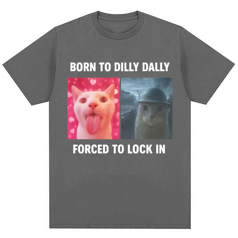 Born To Dilly Dally Forced To Lock in Funny Meme T-Shirts Humor Cat Graphic Fashion T Shirts Men Women Oversized Cotton T-shirt